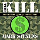 The Kill: How to Close Every Sale - Every Time by Mark Stevens